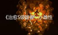 《治愈S级雄兽，