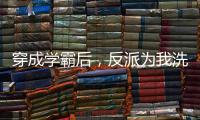 穿成学霸后，反派