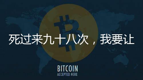 死过来九十八次，我要让他们烂透